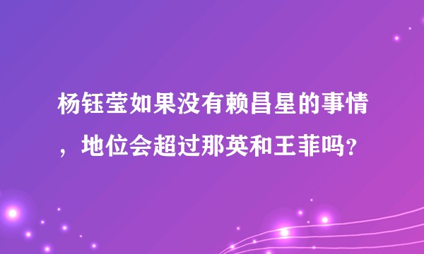 杨钰莹如果没有赖昌星的事情，地位会超过那英和王菲吗？