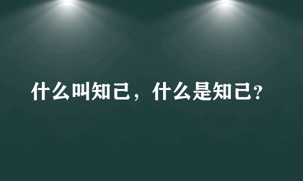 什么叫知己，什么是知己？