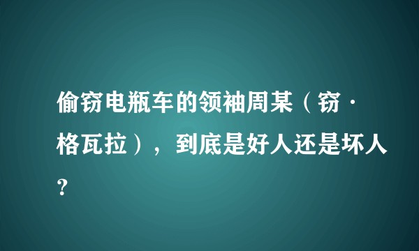 偷窃电瓶车的领袖周某（窃·格瓦拉），到底是好人还是坏人？