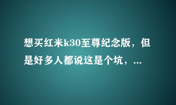 想买红米k30至尊纪念版，但是好多人都说这是个坑，请问值得买吗？