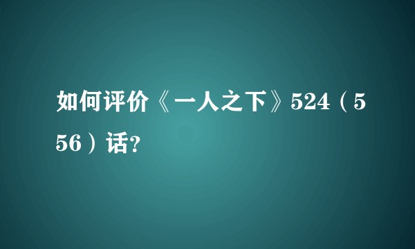 如何评价《一人之下》524（556）话？
