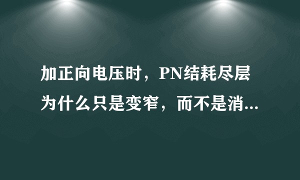 加正向电压时，PN结耗尽层为什么只是变窄，而不是消失？继续增加正向电压时，PN结耗尽层是否就可以消失？