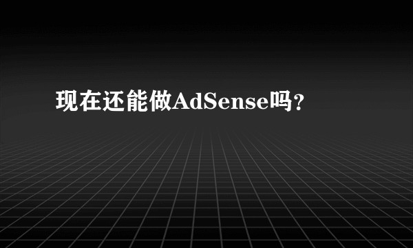 现在还能做AdSense吗？