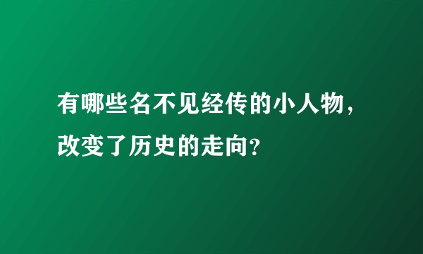 有哪些名不见经传的小人物，改变了历史的走向？
