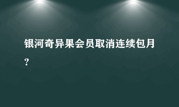 银河奇异果会员取消连续包月？