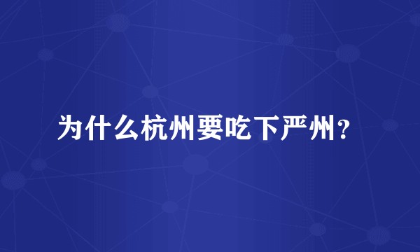 为什么杭州要吃下严州？