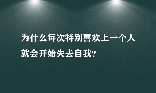 为什么每次特别喜欢上一个人就会开始失去自我？