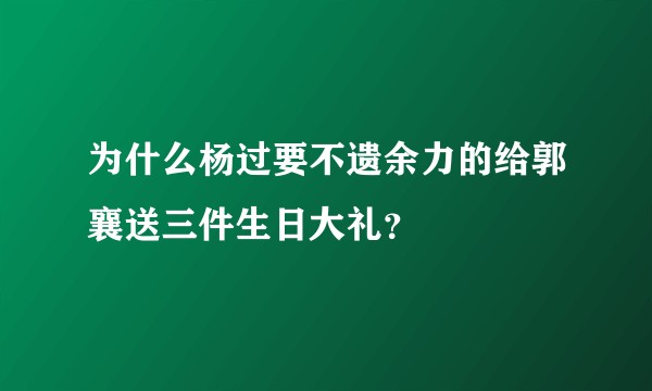 为什么杨过要不遗余力的给郭襄送三件生日大礼？