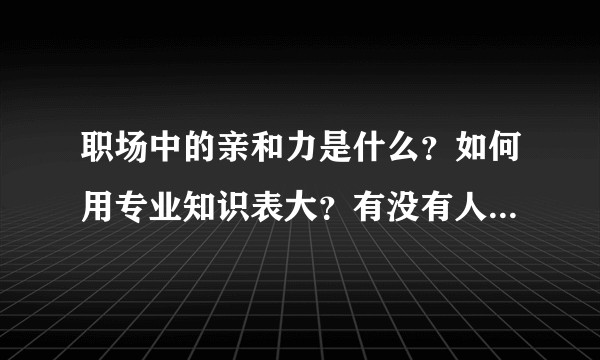 职场中的亲和力是什么？如何用专业知识表大？有没有人物例子引用？