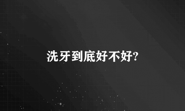 洗牙到底好不好?