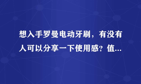 想入手罗曼电动牙刷，有没有人可以分享一下使用感？值得买吗？