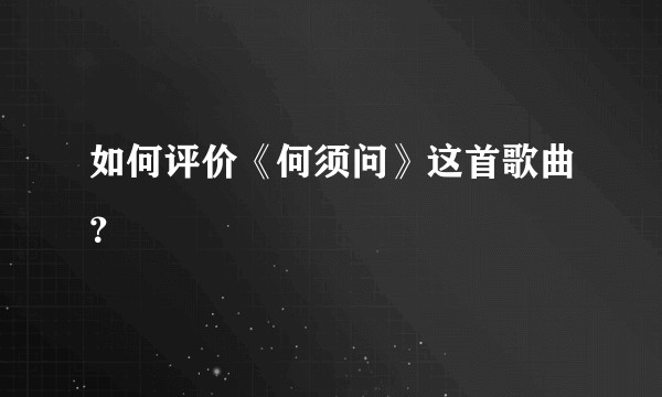 如何评价《何须问》这首歌曲？