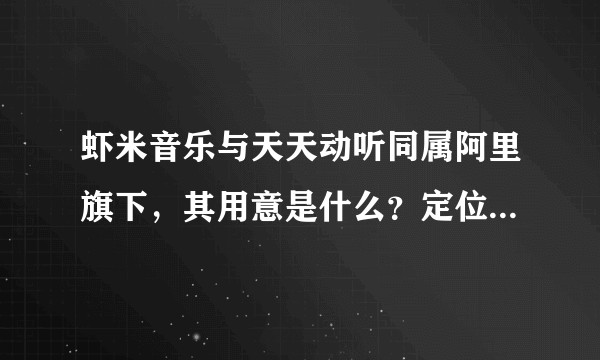 虾米音乐与天天动听同属阿里旗下，其用意是什么？定位有什么不同？？