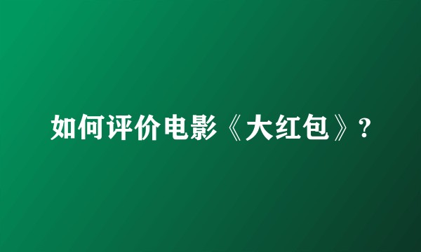 如何评价电影《大红包》?