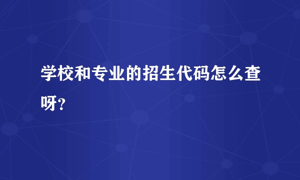 学校和专业的招生代码怎么查呀？
