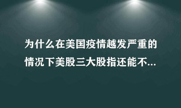 为什么在美国疫情越发严重的情况下美股三大股指还能不断大涨？