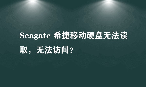 Seagate 希捷移动硬盘无法读取，无法访问？