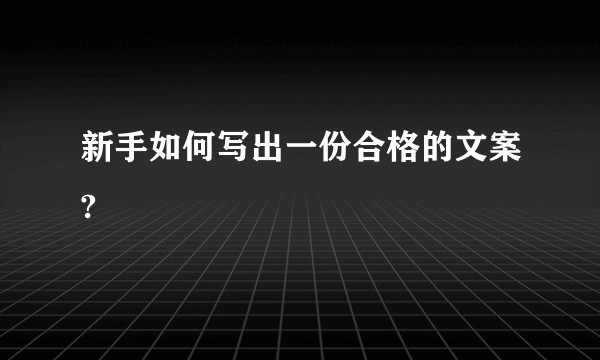 新手如何写出一份合格的文案?