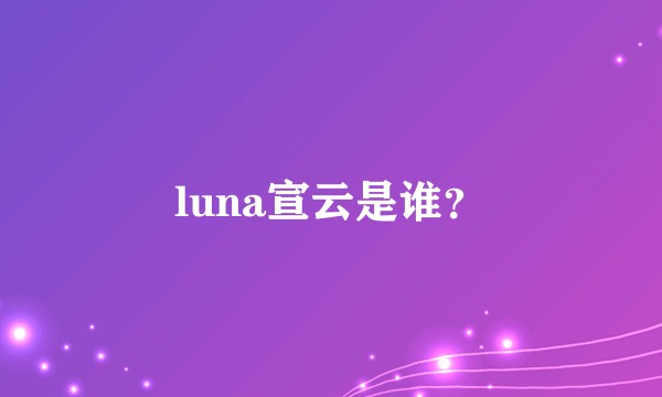 luna宣云是谁?