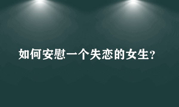 如何安慰一个失恋的女生？