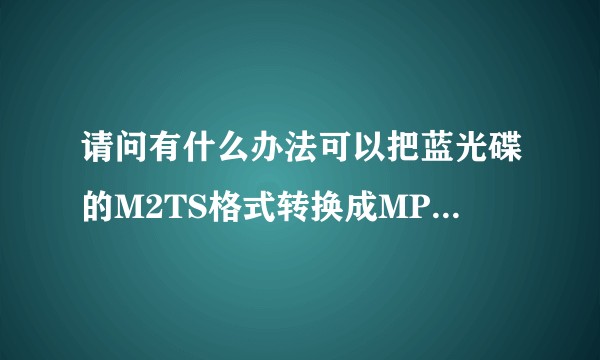 请问有什么办法可以把蓝光碟的M2TS格式转换成MP4格式？M2TS格式用普通播放器放不出来？