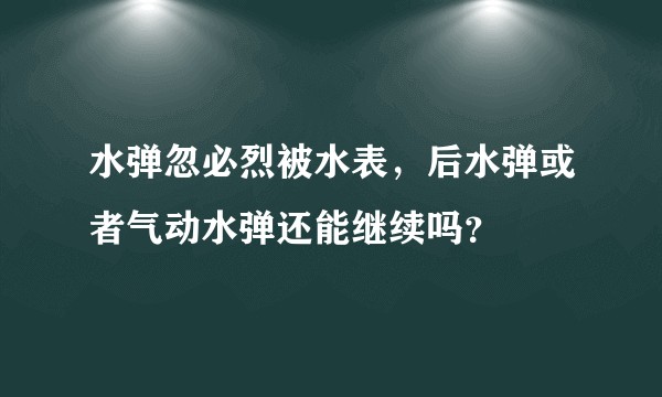 水弹忽必烈被水表，后水弹或者气动水弹还能继续吗？