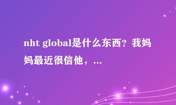nht global是什么东西？我妈妈最近很信他，怎么办？