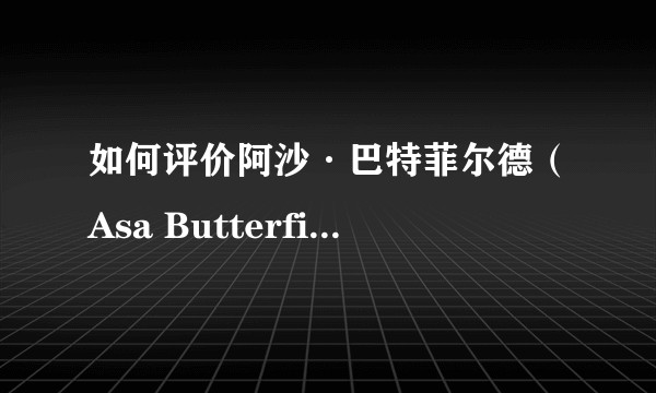 如何评价阿沙·巴特菲尔德（Asa Butterfield）?