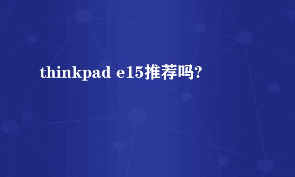 thinkpad e15推荐吗?