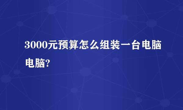 3000元预算怎么组装一台电脑电脑?