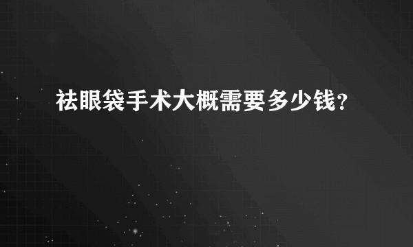 祛眼袋手术大概需要多少钱？