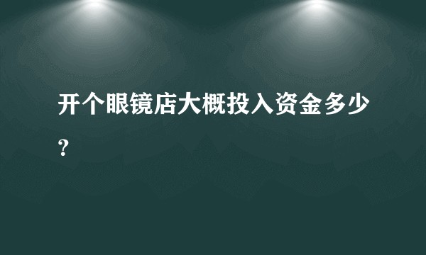 开个眼镜店大概投入资金多少？