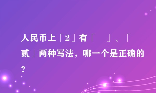人民币上「2」有「貮」、「贰」两种写法，哪一个是正确的？