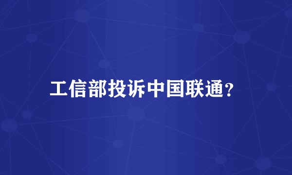 工信部投诉中国联通？