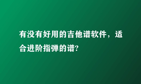 有没有好用的吉他谱软件，适合进阶指弹的谱?