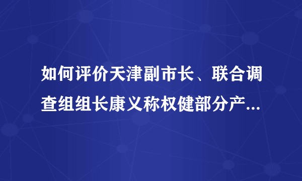 如何评价天津副市长、联合调查组组长康义称权健部分产品涉嫌夸大宣传?
