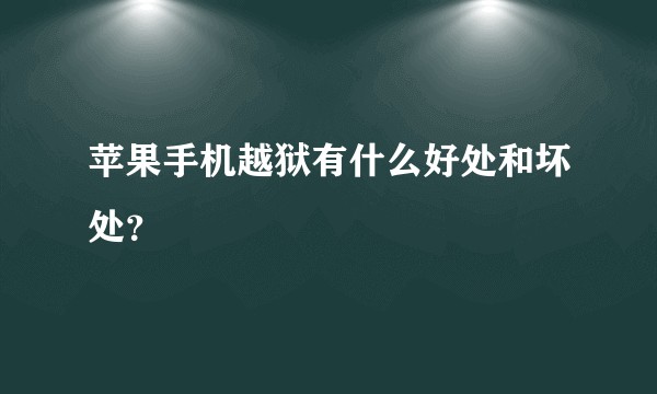 苹果手机越狱有什么好处和坏处？