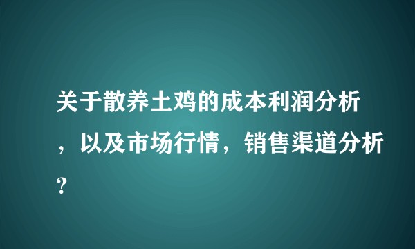 关于散养土鸡的成本利润分析，以及市场行情，销售渠道分析？