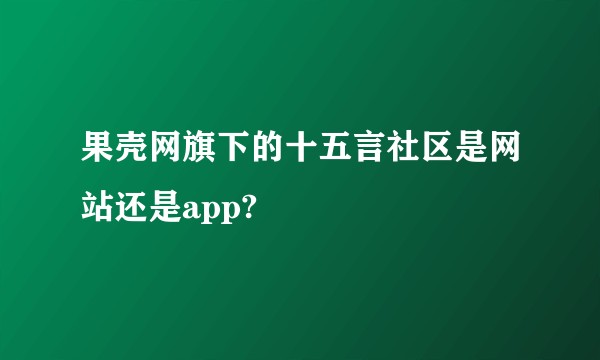 果壳网旗下的十五言社区是网站还是app?