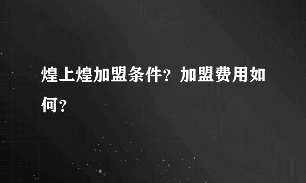 煌上煌加盟条件？加盟费用如何？