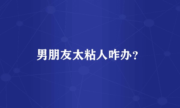 男朋友太粘人咋办?