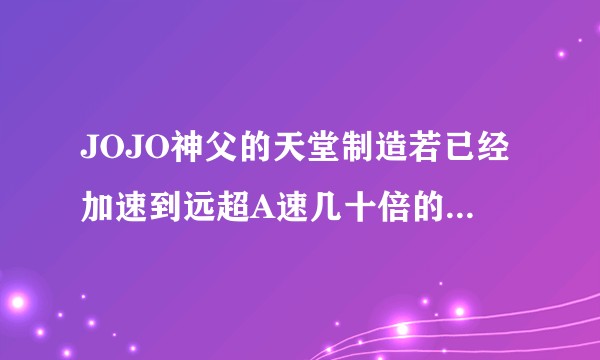 JOJO神父的天堂制造若已经加速到远超A速几十倍的速度了,是否无人能击败神父了?