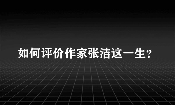 如何评价作家张洁这一生？