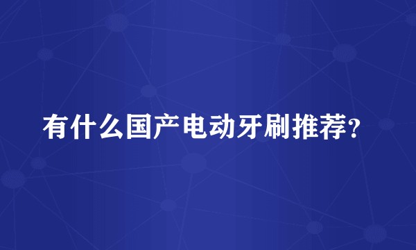 有什么国产电动牙刷推荐？