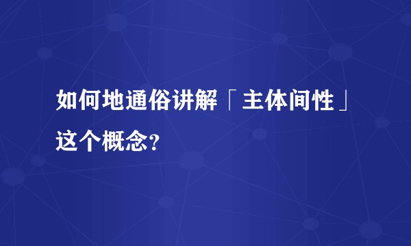 如何地通俗讲解「主体间性」这个概念?