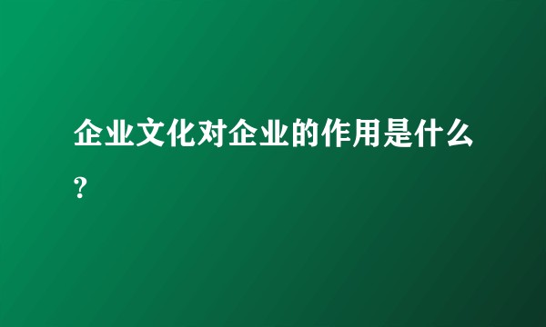 企业文化对企业的作用是什么?