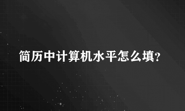 简历中计算机水平怎么填？