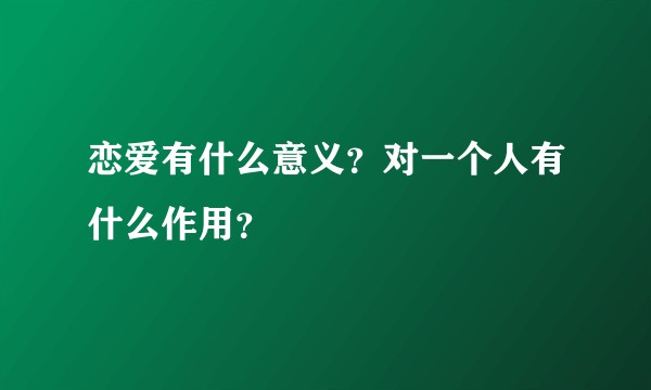 恋爱有什么意义?对一个人有什么作用?