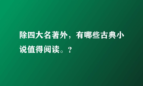除四大名著外,有哪些古典小说值得阅读。?