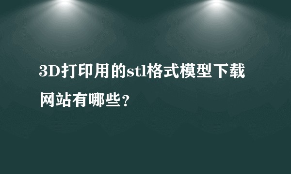 3D打印用的stl格式模型下载网站有哪些？